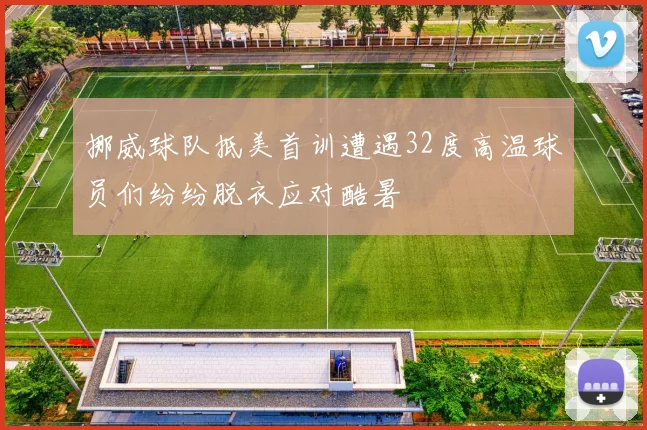 挪威球队抵美首训遭遇32度高温球员们纷纷脱衣应对酷暑