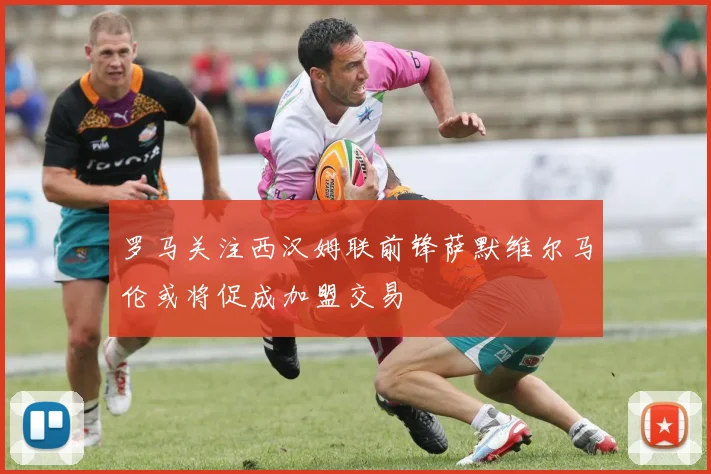 罗马关注西汉姆联前锋萨默维尔马伦或将促成加盟交易