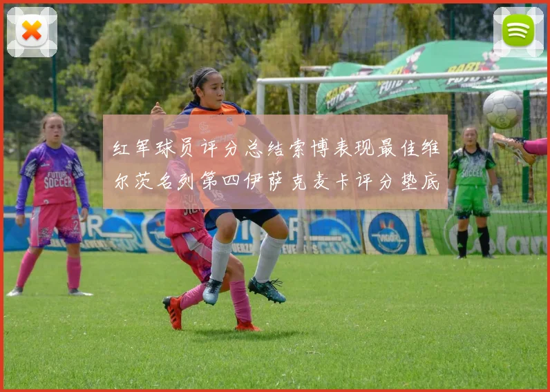 红军球员评分总结索博表现最佳维尔茨名列第四伊萨克麦卡评分垫底