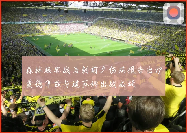 森林狼客战马刺前夕伤病报告出炉爱德华兹与道苏姆出战成疑