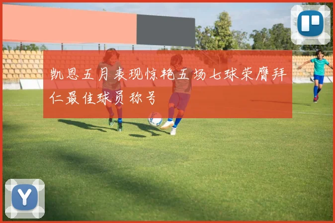 凯恩五月表现惊艳五场七球荣膺拜仁最佳球员称号